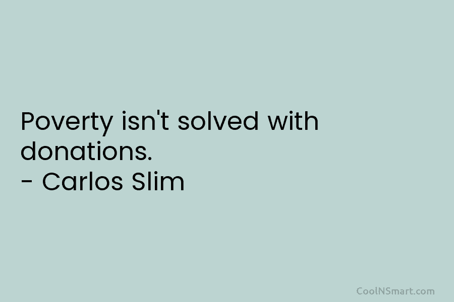 Poverty isn’t solved with donations. – Carlos Slim