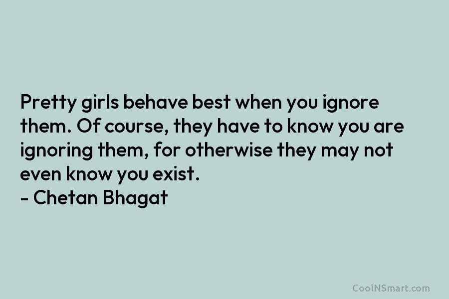 Pretty girls behave best when you ignore them. Of course, they have to know you are ignoring them, for otherwise...