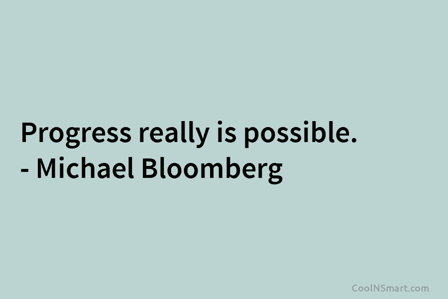 Progress really is possible. – Michael Bloomberg