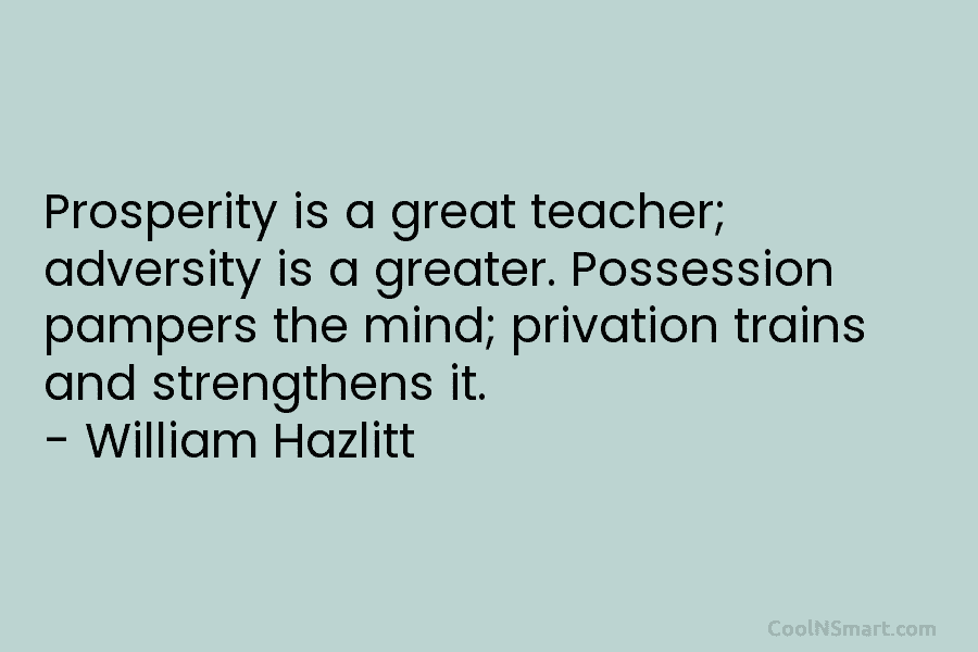 Prosperity is a great teacher; adversity is a greater. Possession pampers the mind; privation trains and strengthens it. – William...