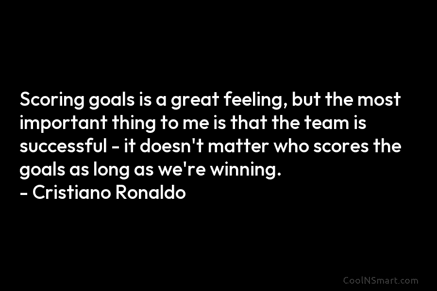 Scoring goals is a great feeling, but the most important thing to me is that the team is successful –...