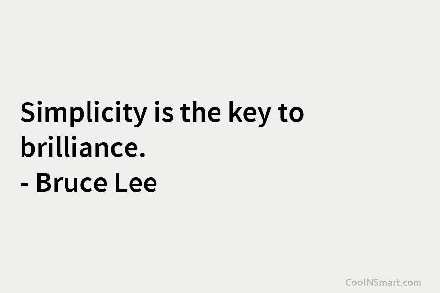 Simplicity is the key to brilliance. – Bruce Lee