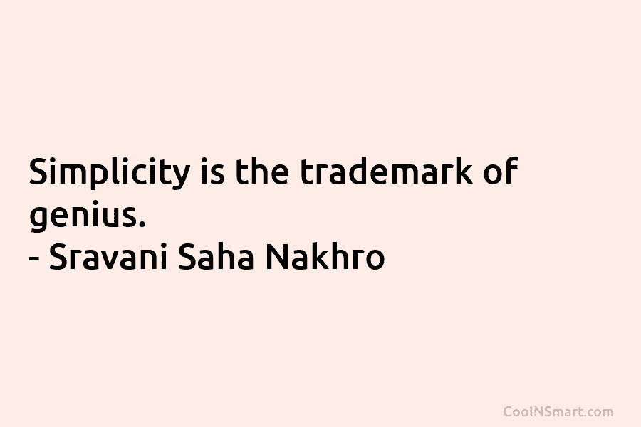 Simplicity is the trademark of genius. – Sravani Saha Nakhro
