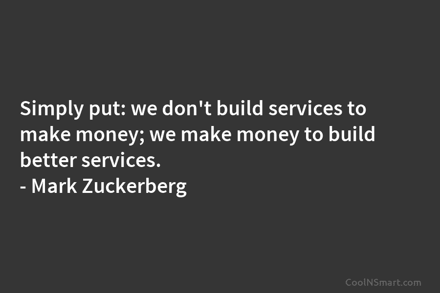 Simply put: we don’t build services to make money; we make money to build better...
