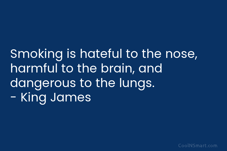 Smoking is hateful to the nose, harmful to the brain, and dangerous to the lungs....