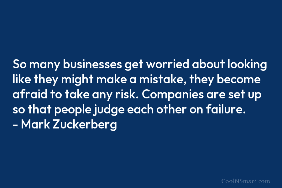So many businesses get worried about looking like they might make a mistake, they become afraid to take any risk....