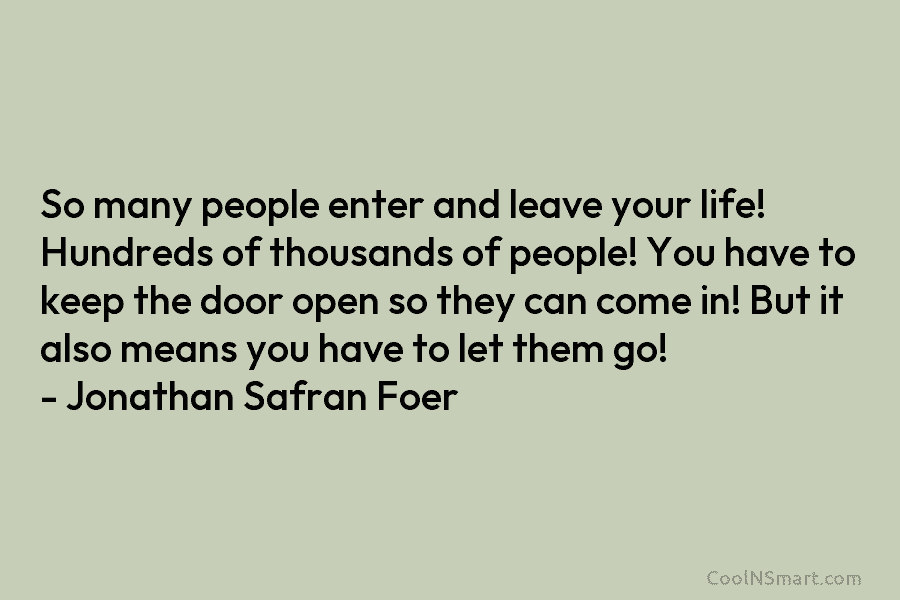 So many people enter and leave your life! Hundreds of thousands of people! You have to keep the door open...