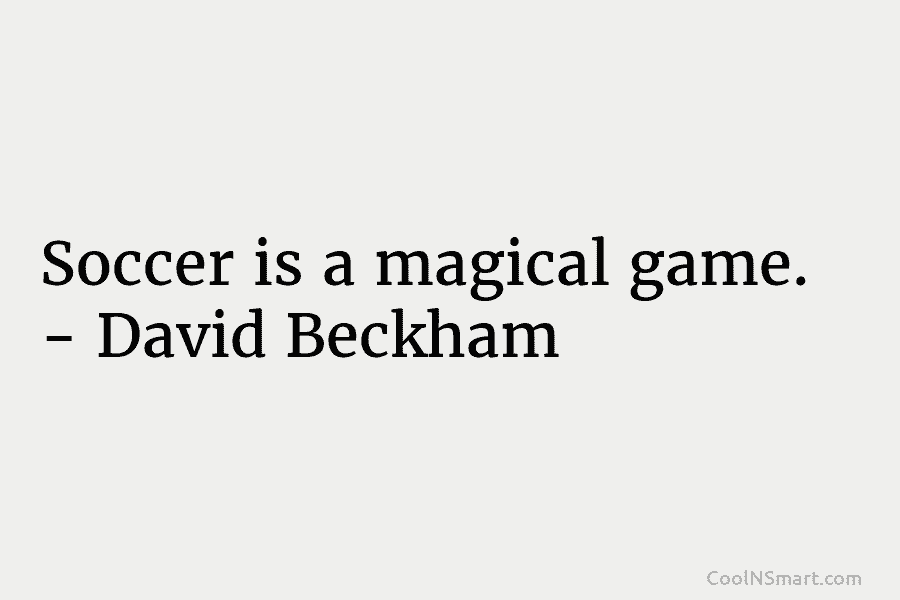 Soccer is a magical game. – David Beckham