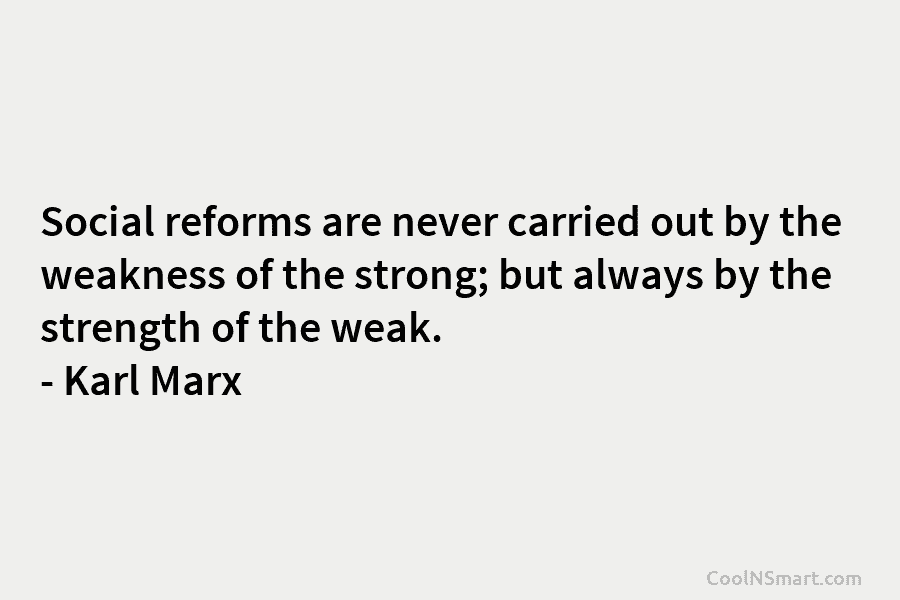 Social reforms are never carried out by the weakness of the strong; but always by...