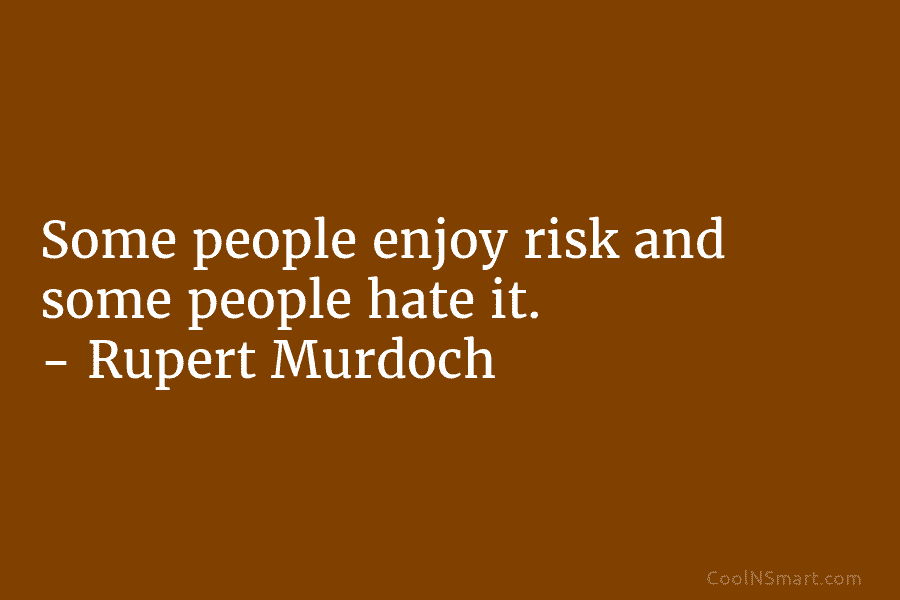 Some people enjoy risk and some people hate it. – Rupert Murdoch
