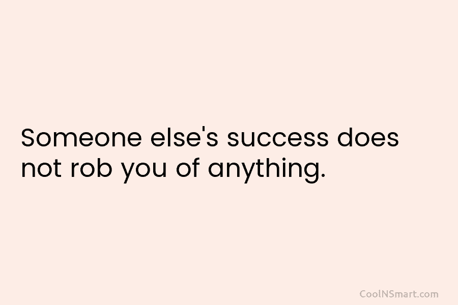 Someone else’s success does not rob you of anything.