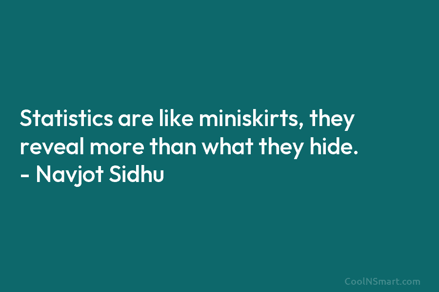 Statistics are like miniskirts, they reveal more than what they hide. – Navjot Sidhu