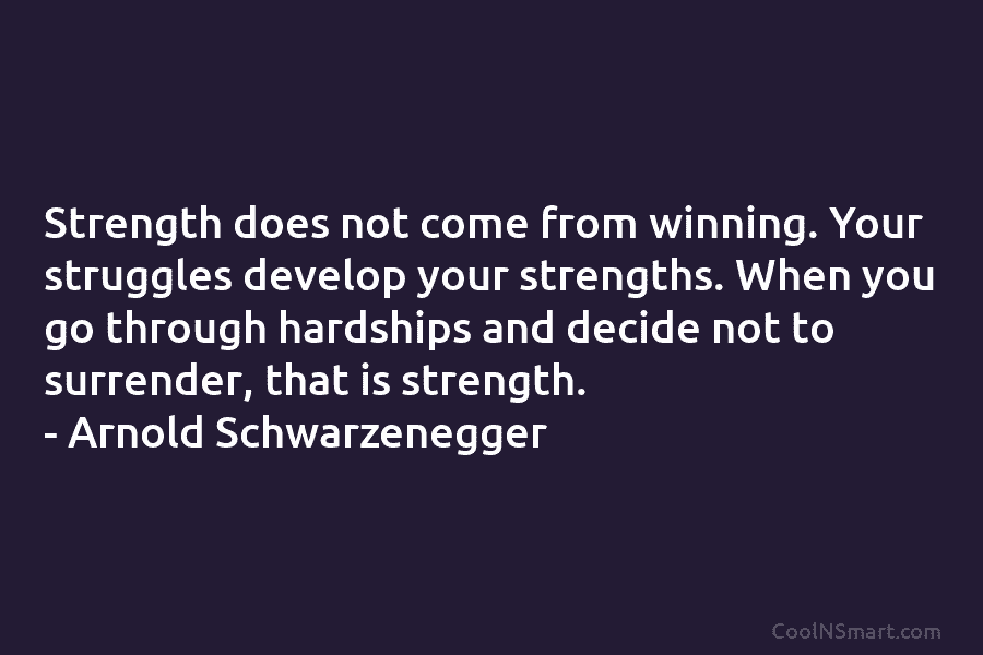 Strength does not come from winning. Your struggles develop your strengths. When you go through...