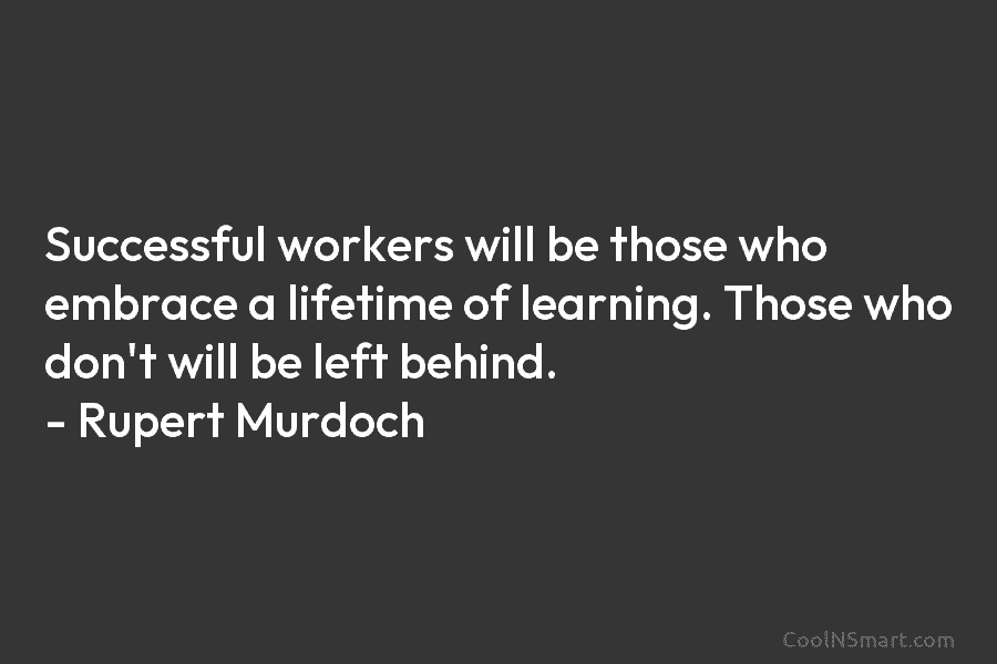 Successful workers will be those who embrace a lifetime of learning. Those who don’t will...