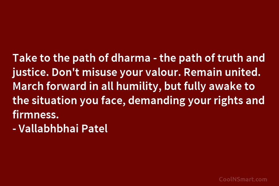 Take to the path of dharma – the path of truth and justice. Don’t misuse...