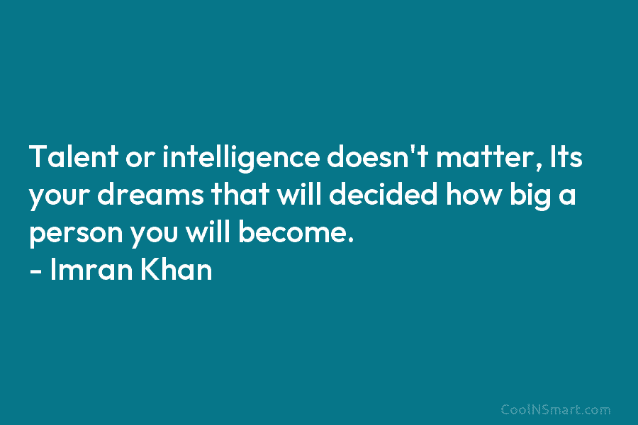 Talent or intelligence doesn’t matter, Its your dreams that will decided how big a person you will become. – Imran...