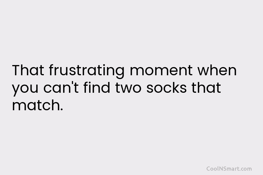 That frustrating moment when you can’t find two socks that match.