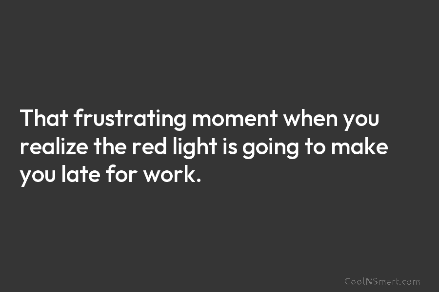 That frustrating moment when you realize the red light is going to make you late...