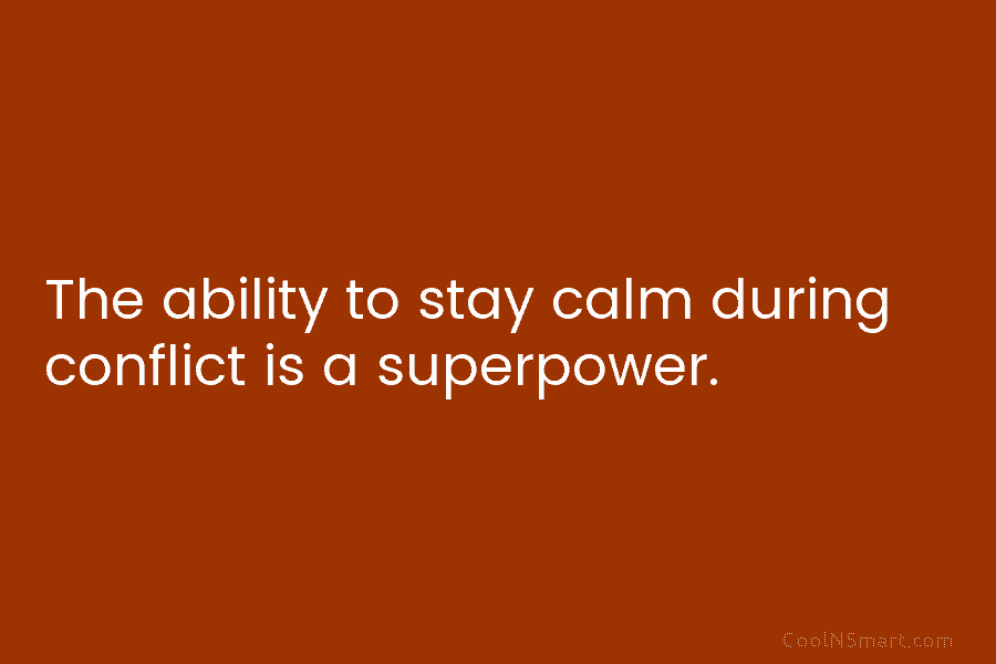 The ability to stay calm during conflict is a superpower.