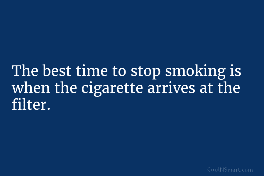 The best time to stop smoking is when the cigarette arrives at the filter.