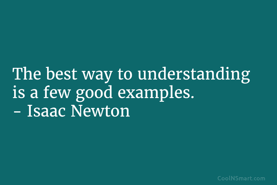 The best way to understanding is a few good examples. – Isaac Newton