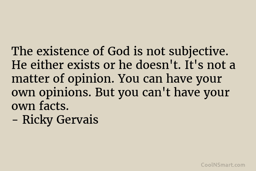 The existence of God is not subjective. He either exists or he doesn’t. It’s not a matter of opinion. You...
