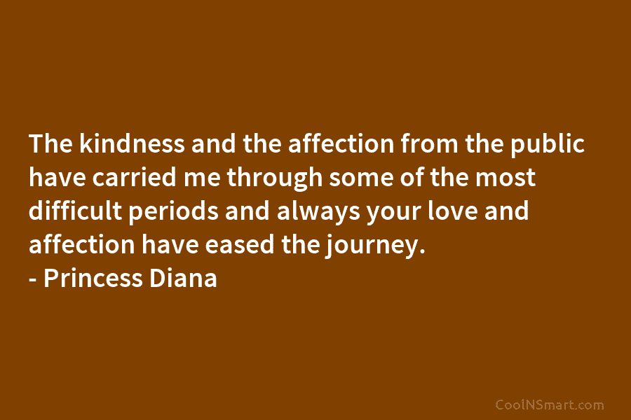 The kindness and the affection from the public have carried me through some of the most difficult periods and always...