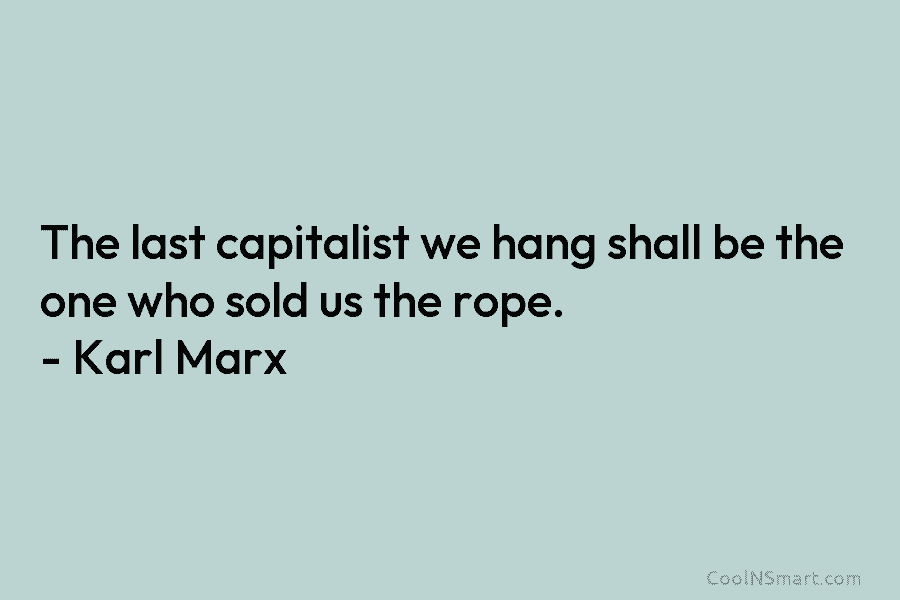 The last capitalist we hang shall be the one who sold us the rope. –...