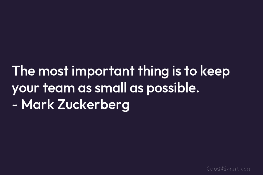 The most important thing is to keep your team as small as possible. – Mark...