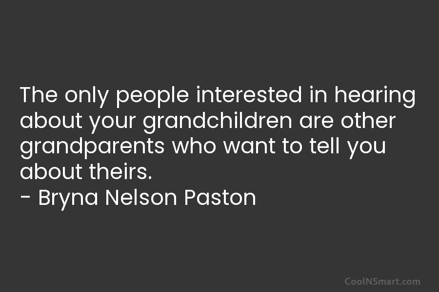 The only people interested in hearing about your grandchildren are other grandparents who want to...