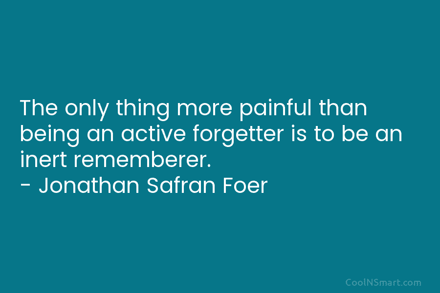 The only thing more painful than being an active forgetter is to be an inert...