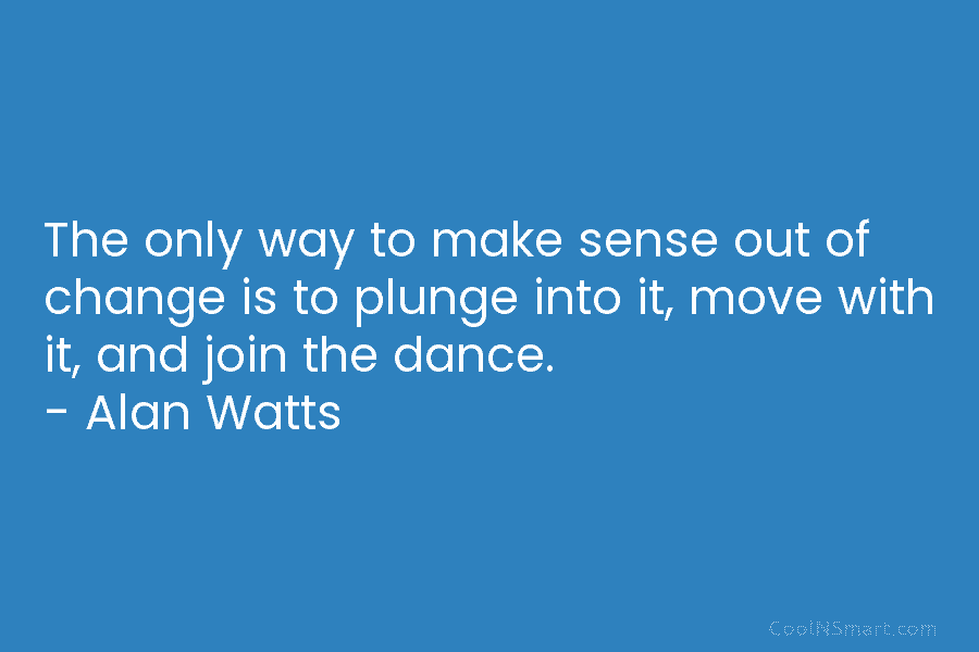 The only way to make sense out of change is to plunge into it, move...