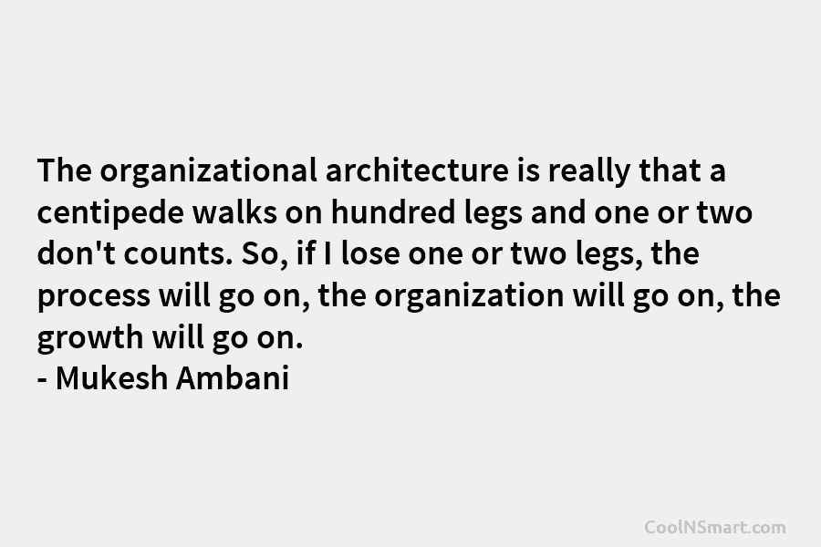 The organizational architecture is really that a centipede walks on hundred legs and one or...