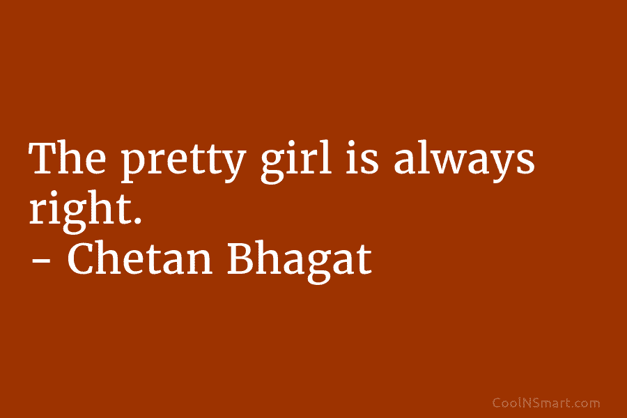The pretty girl is always right. – Chetan Bhagat