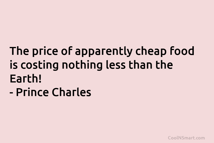 The price of apparently cheap food is costing nothing less than the Earth! – Prince Charles