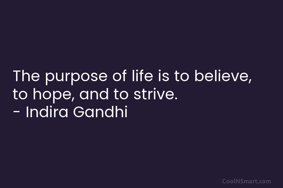 The purpose of life is to believe, to hope, and to strive. – Indira Gandhi