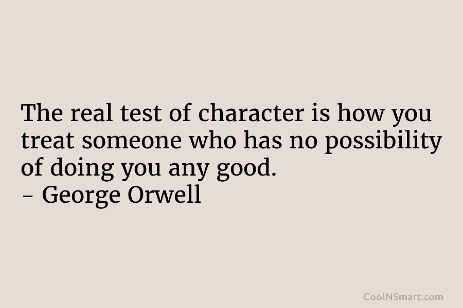 The real test of character is how you treat someone who has no possibility of doing you any good. –...