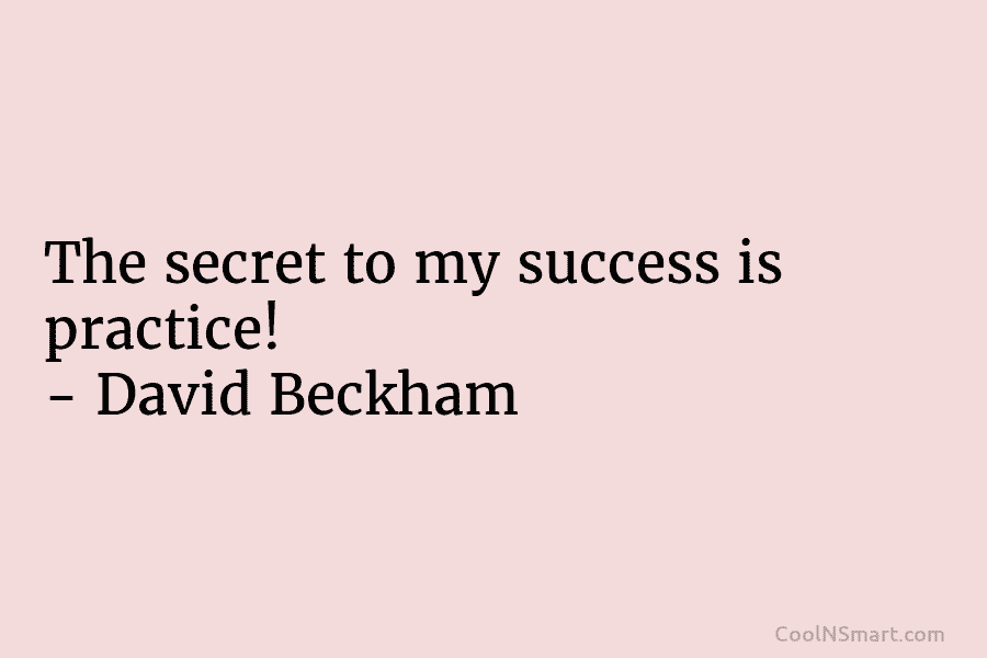 The secret to my success is practice! – David Beckham