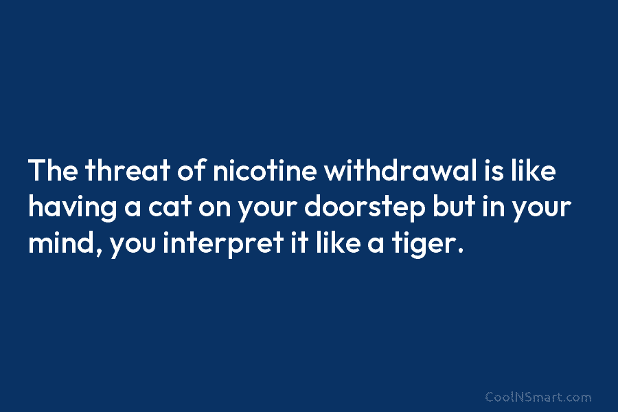 The threat of nicotine withdrawal is like having a cat on your doorstep but in...