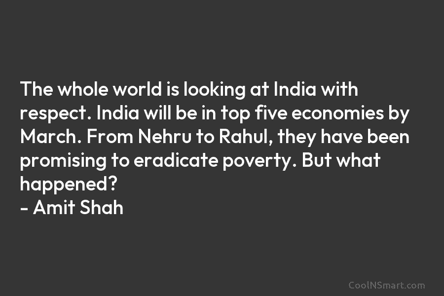 The whole world is looking at India with respect. India will be in top five economies by March. From Nehru...