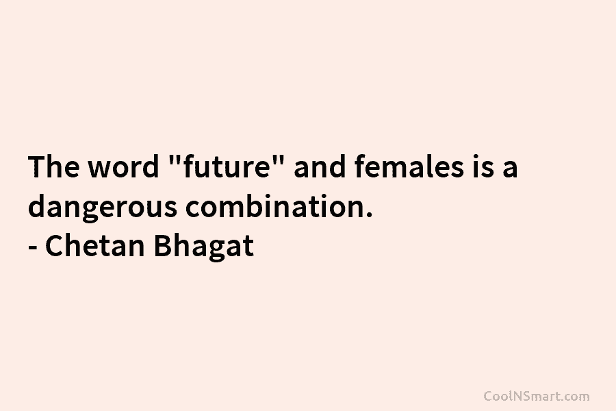 The word “future” and females is a dangerous combination. – Chetan Bhagat