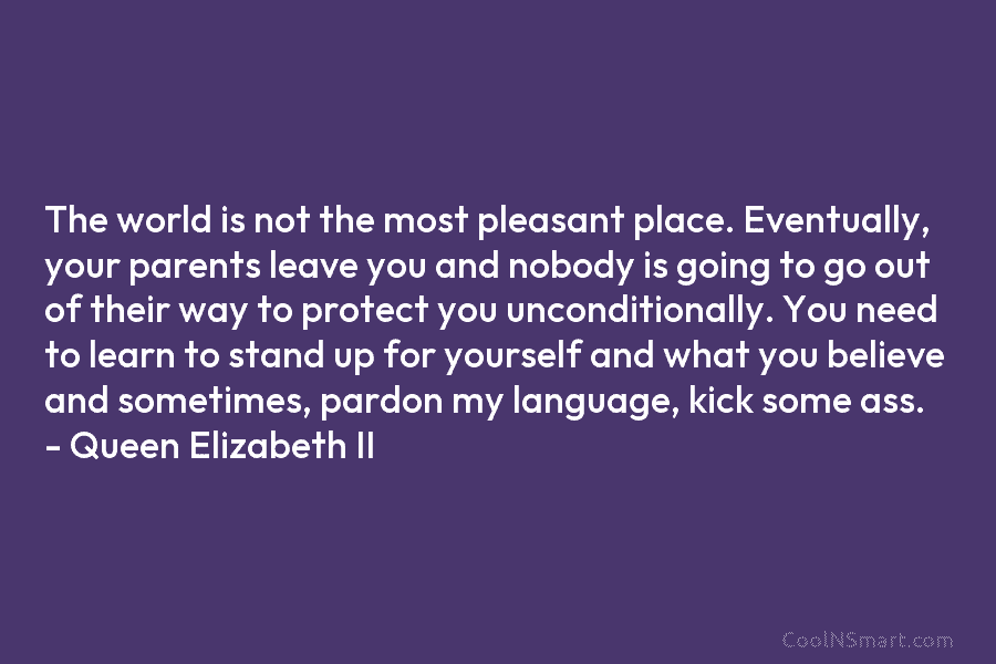 The world is not the most pleasant place. Eventually, your parents leave you and nobody is going to go out...