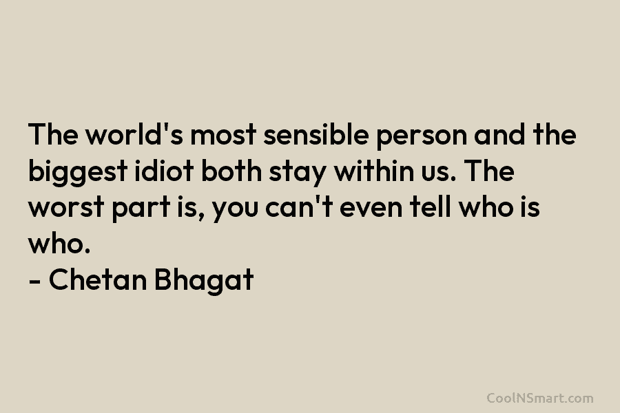The world’s most sensible person and the biggest idiot both stay within us. The worst...