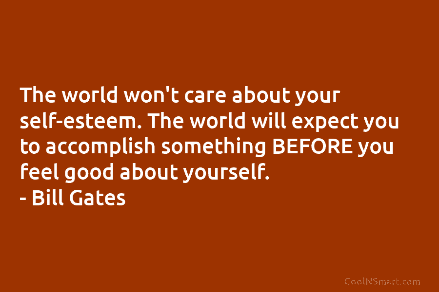 The world won’t care about your self-esteem. The world will expect you to accomplish something...