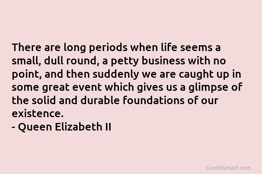 There are long periods when life seems a small, dull round, a petty business with no point, and then suddenly...