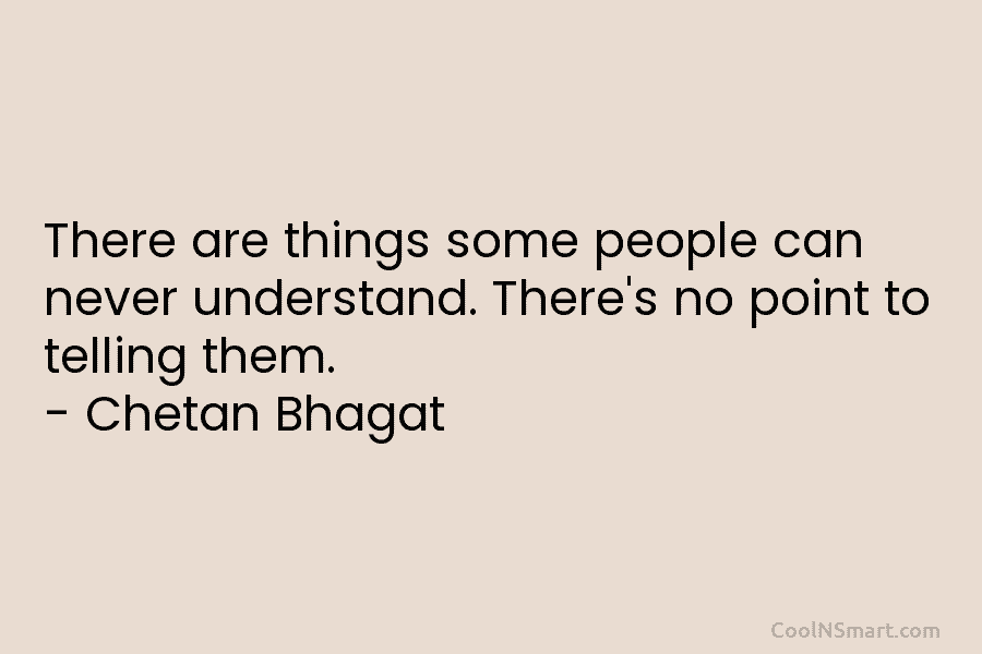 There are things some people can never understand. There’s no point to telling them. –...