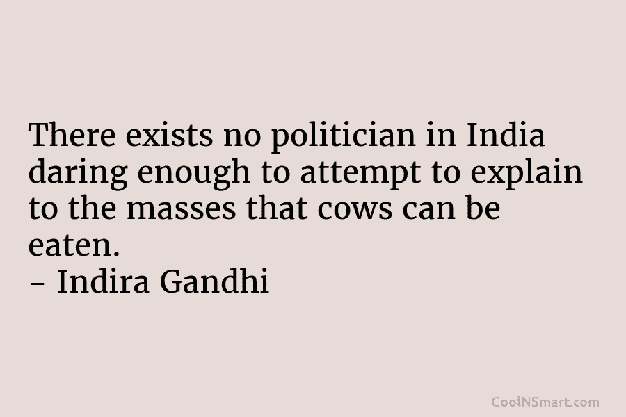 There exists no politician in India daring enough to attempt to explain to the masses that cows can be eaten....