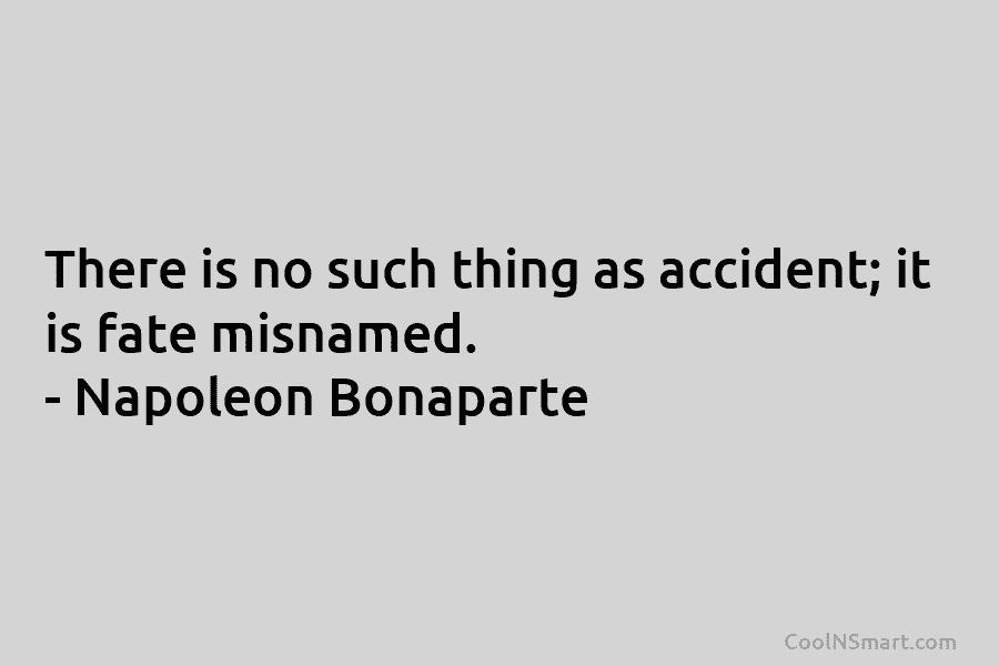 There is no such thing as accident; it is fate misnamed. – Napoleon Bonaparte