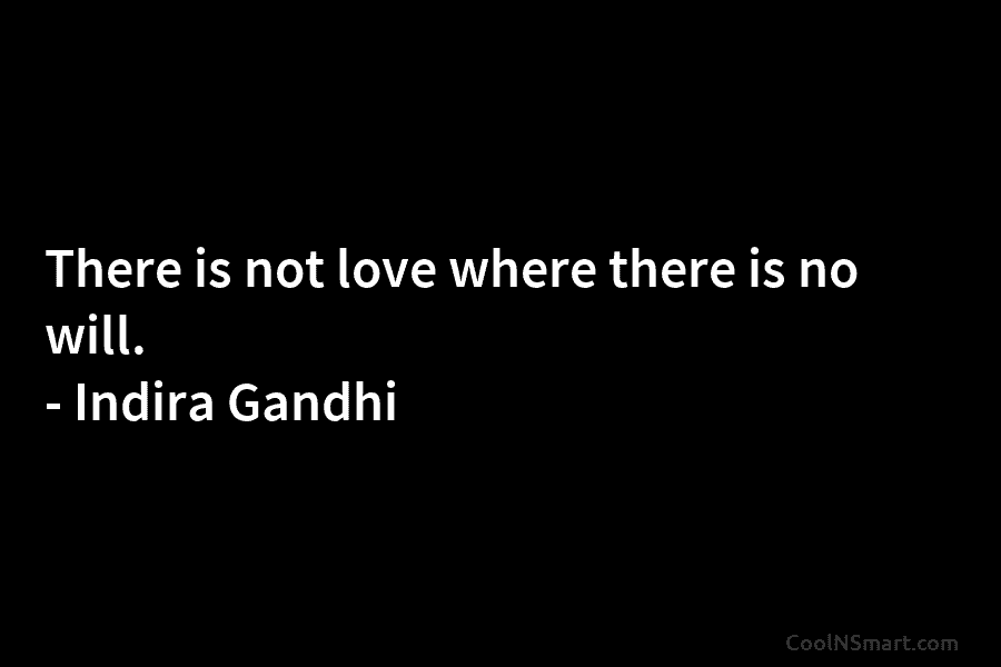 There is not love where there is no will. – Indira Gandhi