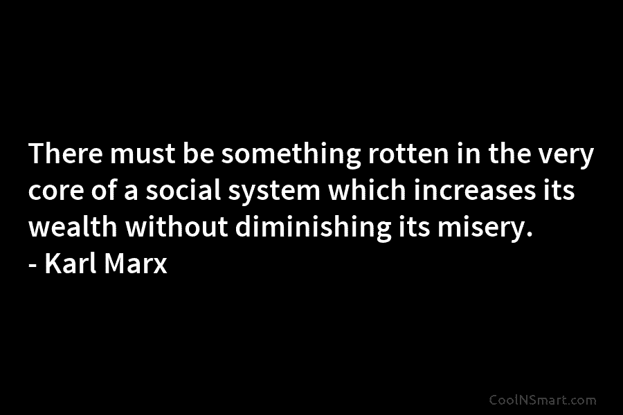 There must be something rotten in the very core of a social system which increases its wealth without diminishing its...
